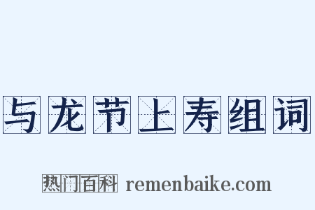 与龙节上寿组词是什么意思的图片